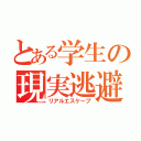 とある学生の現実逃避（リアルエスケープ）