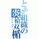 とある組織の炎槍双楯Ⅱ（サブマスター）