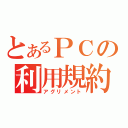 とあるＰＣの利用規約（アグリメント）