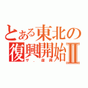 とある東北の復興開始Ⅱ（ザ．復興）