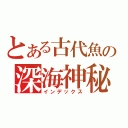 とある古代魚の深海神秘（インデックス）