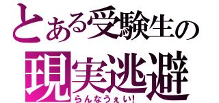 とある受験生の現実逃避（らんなうぇい！）