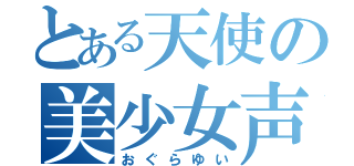 とある天使の美少女声優（おぐらゆい）