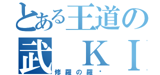 とある王道の武 ＫＩＮ（修羅の羅剎）