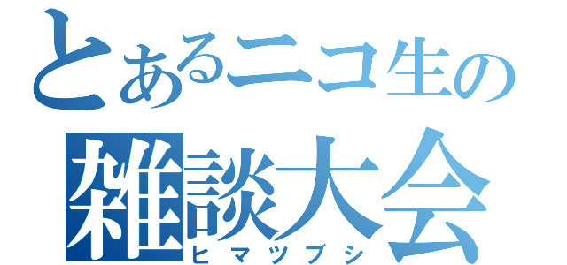 とあるニコ生の雑談大会（ヒマツブシ）