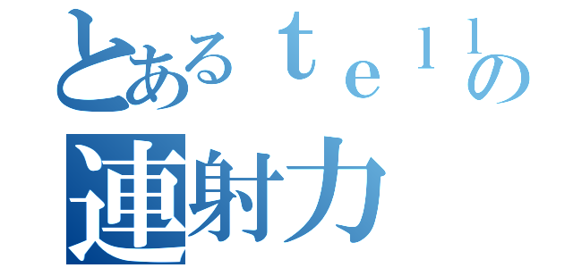 とあるｔｅｌｌの連射力（）