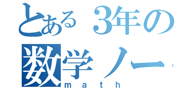 とある３年の数学ノート（ｍａｔｈ）