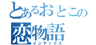 とあるおとこの恋物語（インデックス）