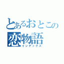 とあるおとこの恋物語（インデックス）