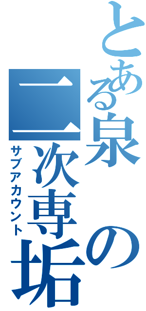 とある泉の二次専垢Ⅱ（サブアカウント）