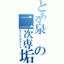 とある泉の二次専垢Ⅱ（サブアカウント）