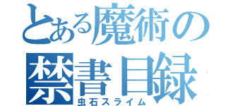 とある魔術の禁書目録（虫石スライム）