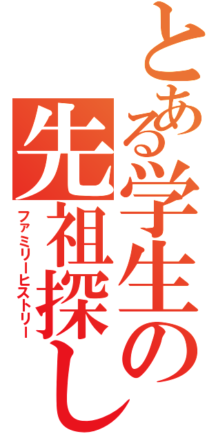 とある学生の先祖探し（ファミリーヒストリー）