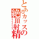 とあるカッスの絶頂射精（ゼッチョウシャセイ）