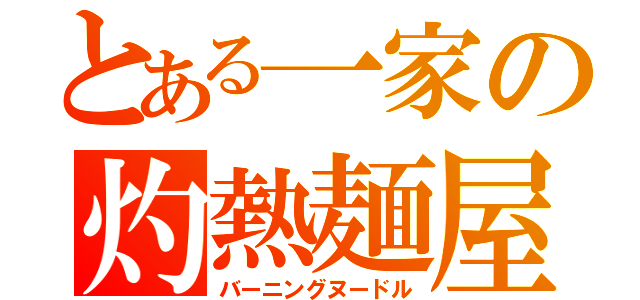 とある一家の灼熱麺屋（バーニングヌードル）