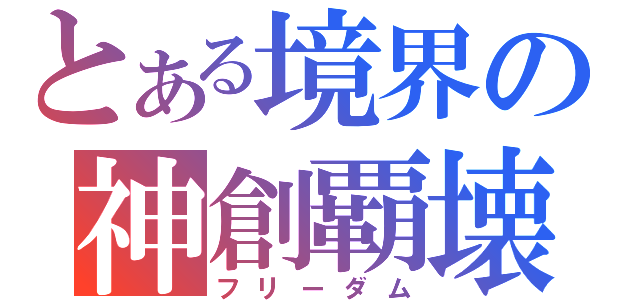 とある境界の神創覇壊（フリーダム）