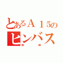 とあるＡ１５のヒンバス（仲神）