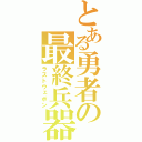 とある勇者の最終兵器（ラストウェポン）