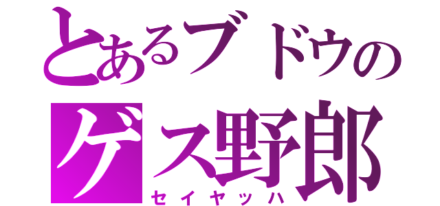 とあるブドウのゲス野郎（セイヤッハ）