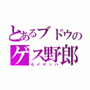 とあるブドウのゲス野郎（セイヤッハ）