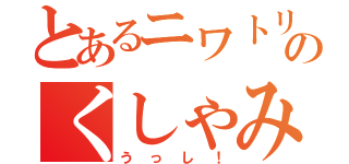 とあるニワトリのくしゃみ（うっし！）