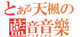 とある天楓の藍音音樂系（インデックス）