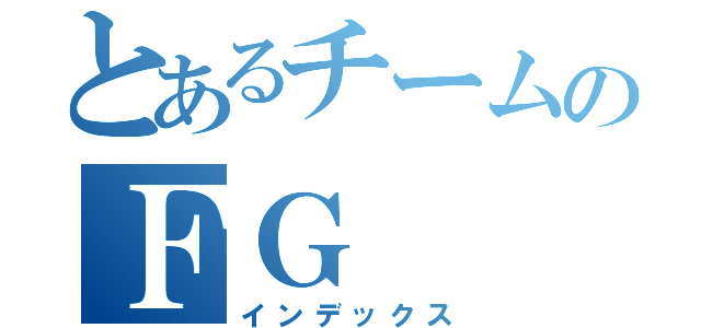 とあるチームのＦＧ（インデックス）