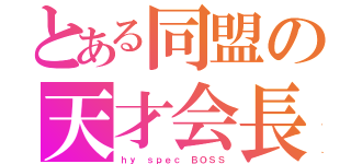 とある同盟の天才会長（ｈｙ ｓｐｅｃ ＢＯＳＳ）