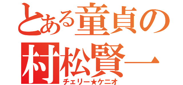 とある童貞の村松賢一（チェリー★ケニオ）