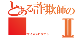 とある詐欺師のⅡ（デマイズスピリット）