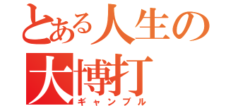 とある人生の大博打（ギャンブル）