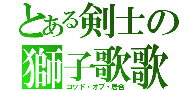 とある剣士の獅子歌歌（ゴッド・オブ・居合）