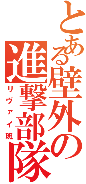 とある壁外の進撃部隊（リヴァイ班）