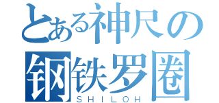 とある神尺の钢铁罗圈（ＳＨＩＬＯＨ）