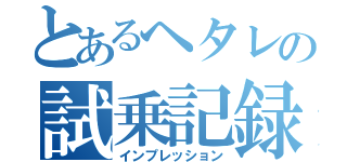 とあるヘタレの試乗記録（インプレッション）