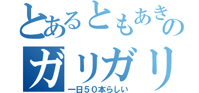 とあるともあきのガリガリ君（一日５０本らしい）