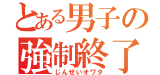 とある男子の強制終了（じんせいオワタ）