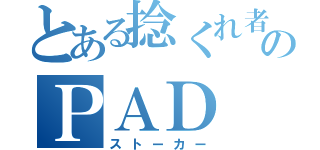 とある捻くれ者のＰＡＤ（ストーカー）