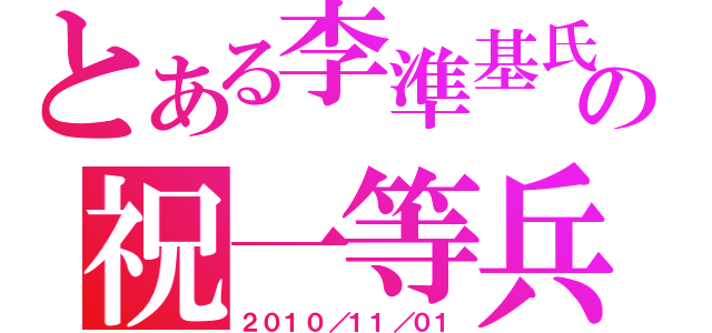 とある李準基氏の祝一等兵（２０１０／１１／０１）