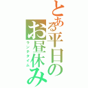 とある平日のお昼休み（ランチタイム）