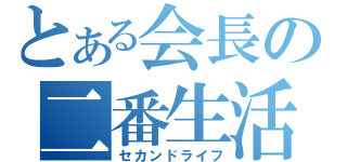 とある会長の二番生活（セカンドライフ）