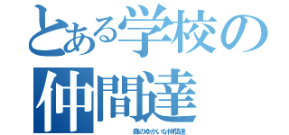 とある学校の仲間達（      森のゆかいな仲間達）