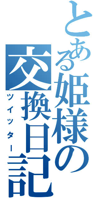 とある姫様の交換日記Ⅱ（ツイッター）