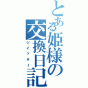 とある姫様の交換日記Ⅱ（ツイッター）