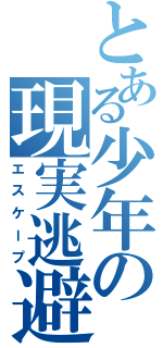 とある少年の現実逃避（エスケープ）