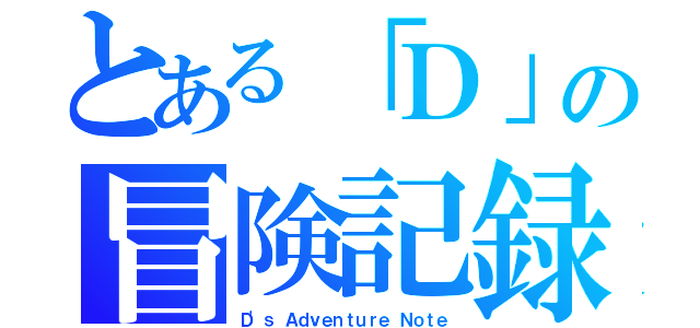 とある「Ｄ」の冒険記録（Ｄ'ｓ Ａｄｖｅｎｔｕｒｅ Ｎｏｔｅ）