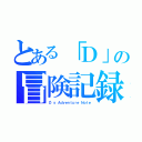 とある「Ｄ」の冒険記録（Ｄ'ｓ Ａｄｖｅｎｔｕｒｅ Ｎｏｔｅ）