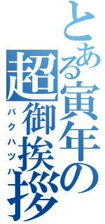 とある寅年の超御挨拶（バクハツハ）