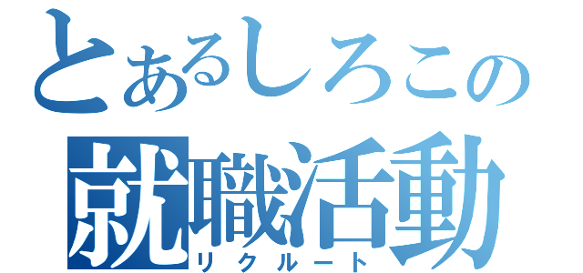 とあるしろこの就職活動（リクルート）