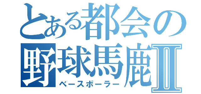 とある都会の野球馬鹿Ⅱ（ベースボーラー）